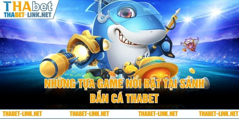 Những tựa game nổi bật tại sảnh bắn cá THABET