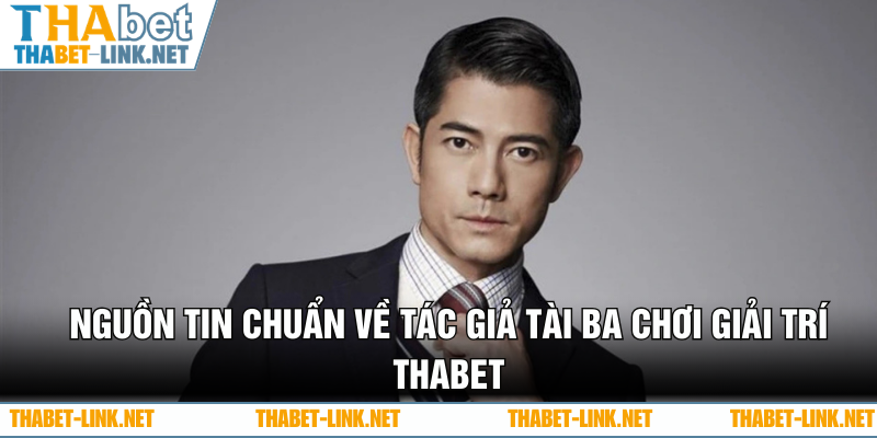 Nguồn tin chuẩn về tác giả tài ba nhà cái giải trí Thabet